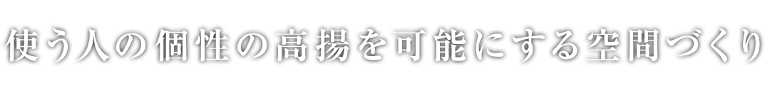 使う人の個性の高揚を可能にする空間づくり