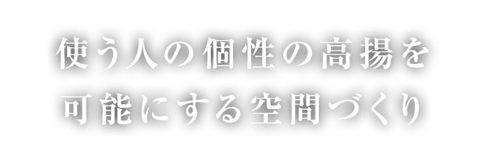 使う人の個性の高揚を可能にする空間づくり